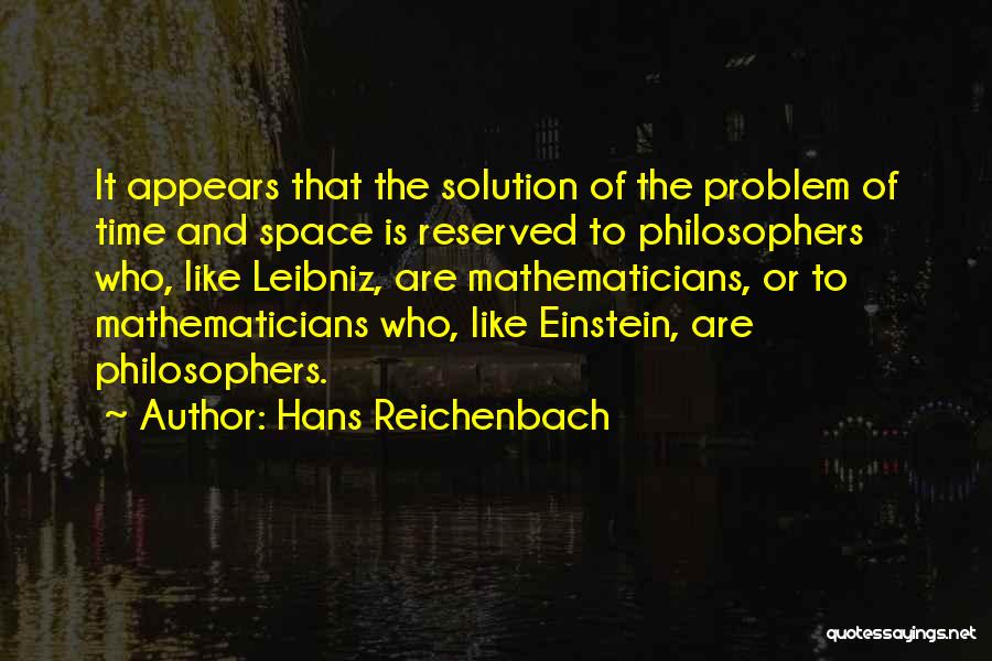 Hans Reichenbach Quotes: It Appears That The Solution Of The Problem Of Time And Space Is Reserved To Philosophers Who, Like Leibniz, Are