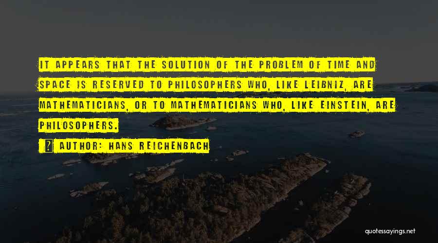 Hans Reichenbach Quotes: It Appears That The Solution Of The Problem Of Time And Space Is Reserved To Philosophers Who, Like Leibniz, Are