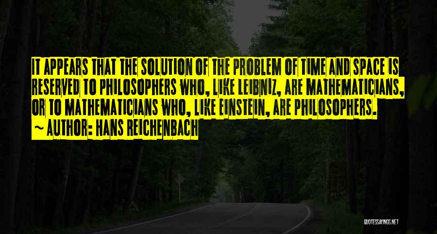 Hans Reichenbach Quotes: It Appears That The Solution Of The Problem Of Time And Space Is Reserved To Philosophers Who, Like Leibniz, Are