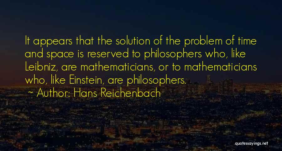 Hans Reichenbach Quotes: It Appears That The Solution Of The Problem Of Time And Space Is Reserved To Philosophers Who, Like Leibniz, Are