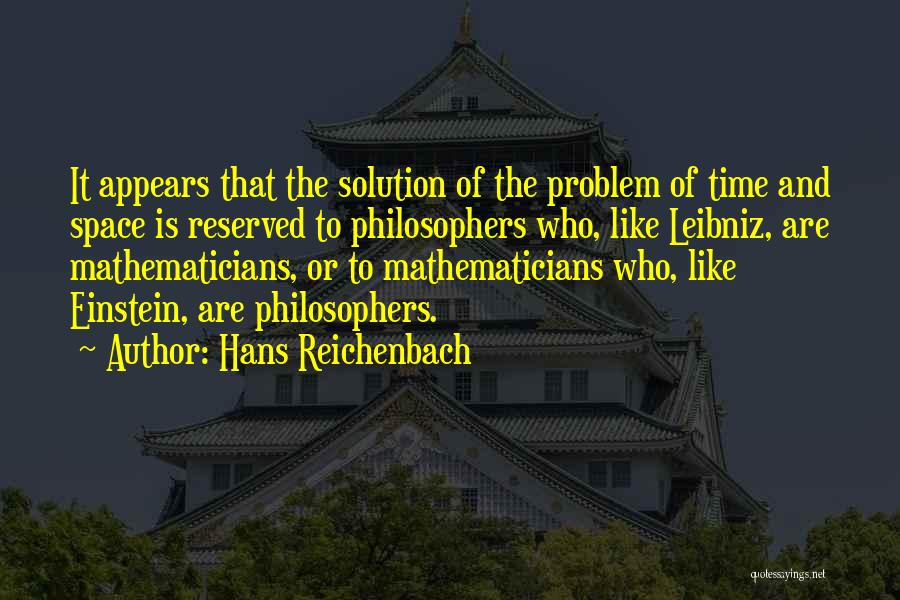 Hans Reichenbach Quotes: It Appears That The Solution Of The Problem Of Time And Space Is Reserved To Philosophers Who, Like Leibniz, Are