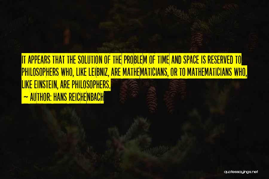 Hans Reichenbach Quotes: It Appears That The Solution Of The Problem Of Time And Space Is Reserved To Philosophers Who, Like Leibniz, Are