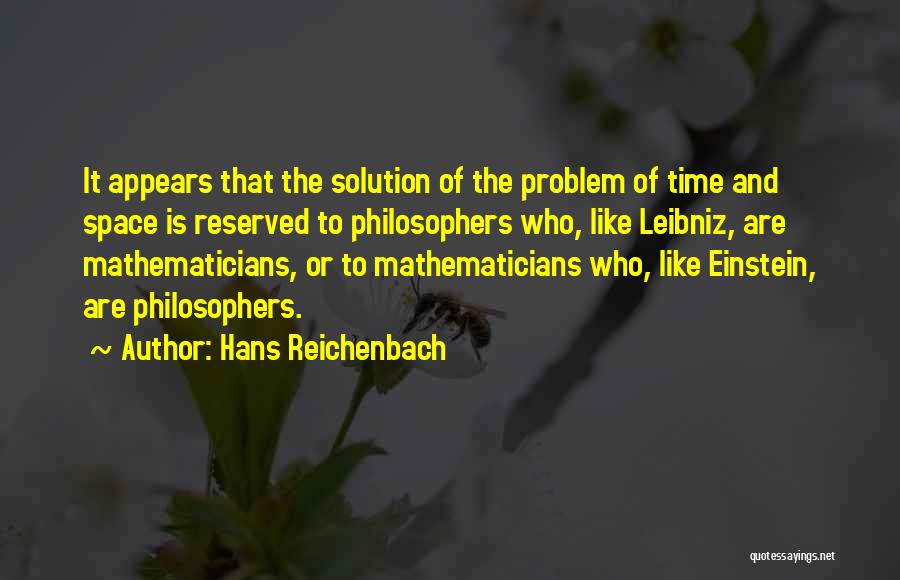 Hans Reichenbach Quotes: It Appears That The Solution Of The Problem Of Time And Space Is Reserved To Philosophers Who, Like Leibniz, Are