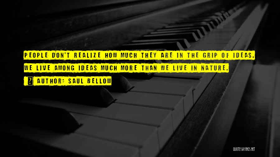 Saul Bellow Quotes: People Don't Realize How Much They Are In The Grip Of Ideas. We Live Among Ideas Much More Than We