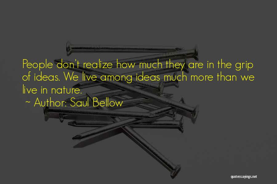 Saul Bellow Quotes: People Don't Realize How Much They Are In The Grip Of Ideas. We Live Among Ideas Much More Than We