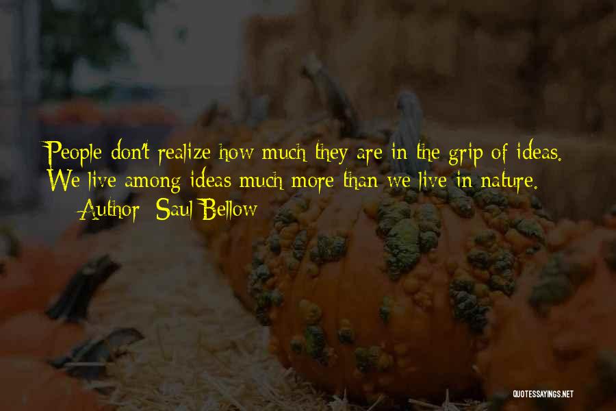Saul Bellow Quotes: People Don't Realize How Much They Are In The Grip Of Ideas. We Live Among Ideas Much More Than We