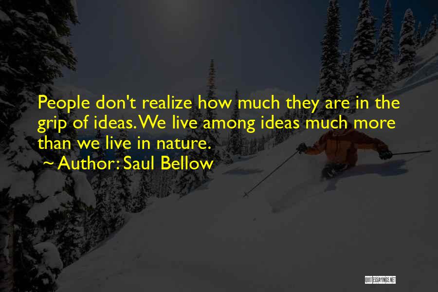 Saul Bellow Quotes: People Don't Realize How Much They Are In The Grip Of Ideas. We Live Among Ideas Much More Than We