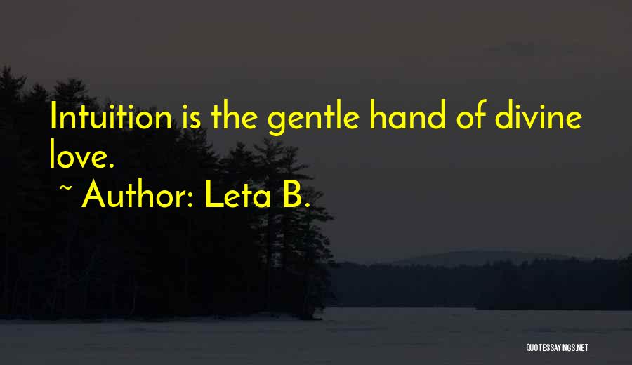 Leta B. Quotes: Intuition Is The Gentle Hand Of Divine Love.