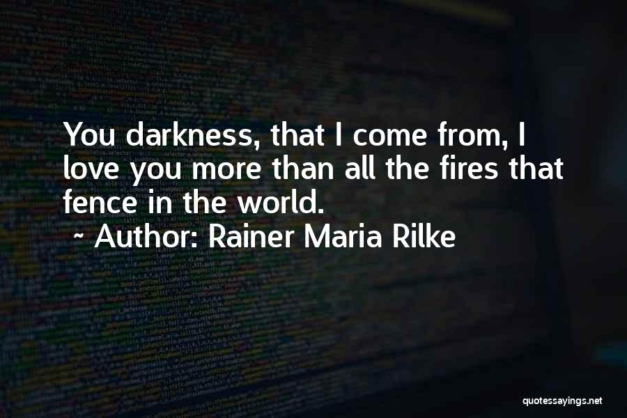 Rainer Maria Rilke Quotes: You Darkness, That I Come From, I Love You More Than All The Fires That Fence In The World.