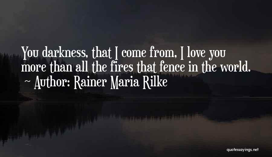 Rainer Maria Rilke Quotes: You Darkness, That I Come From, I Love You More Than All The Fires That Fence In The World.