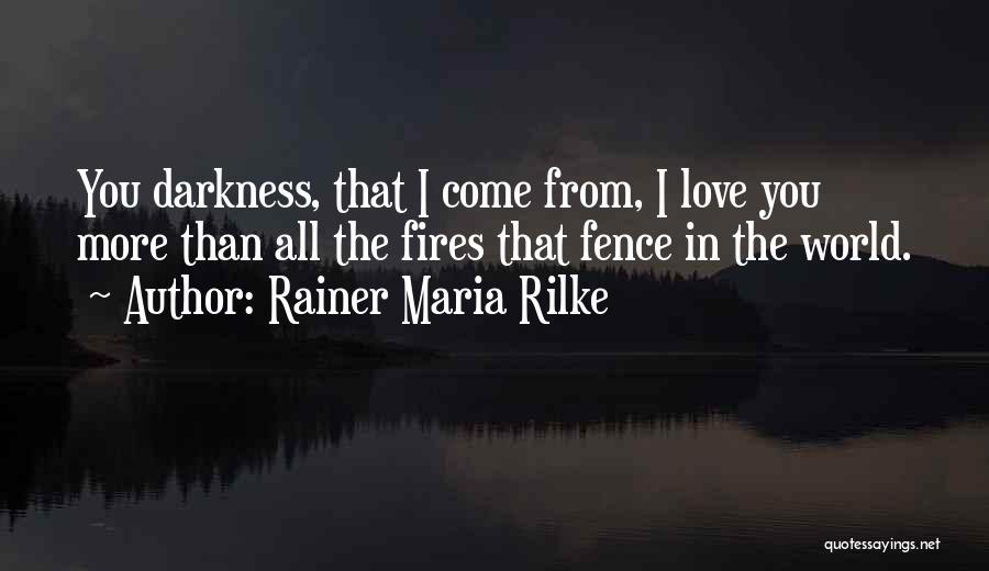 Rainer Maria Rilke Quotes: You Darkness, That I Come From, I Love You More Than All The Fires That Fence In The World.