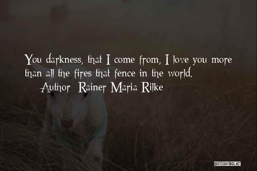 Rainer Maria Rilke Quotes: You Darkness, That I Come From, I Love You More Than All The Fires That Fence In The World.