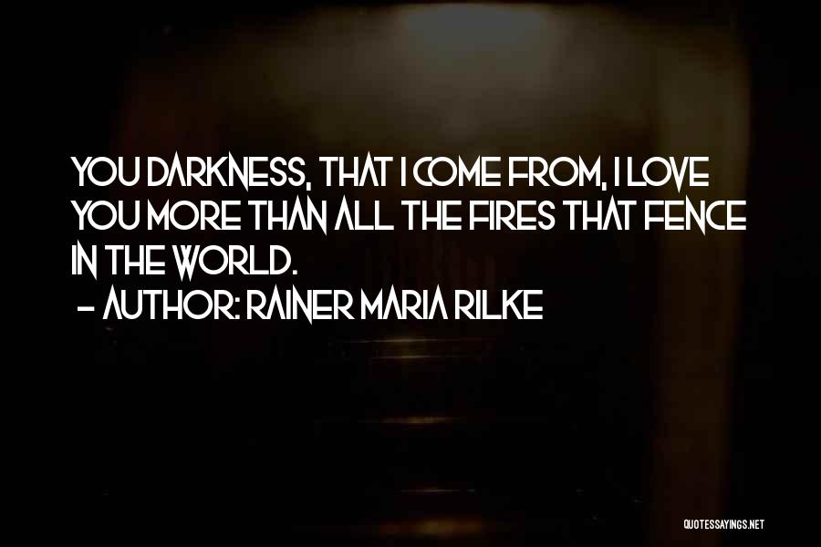 Rainer Maria Rilke Quotes: You Darkness, That I Come From, I Love You More Than All The Fires That Fence In The World.