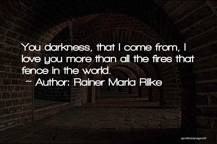 Rainer Maria Rilke Quotes: You Darkness, That I Come From, I Love You More Than All The Fires That Fence In The World.