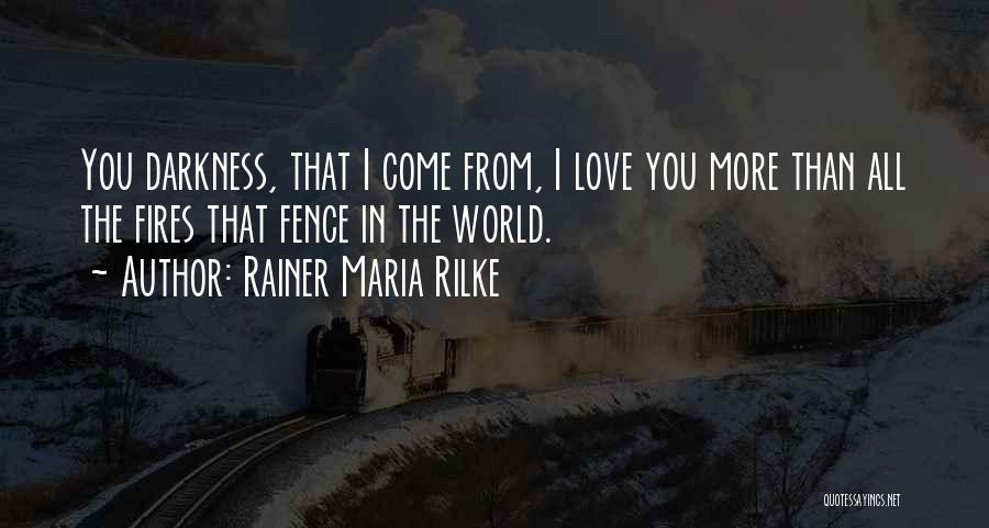 Rainer Maria Rilke Quotes: You Darkness, That I Come From, I Love You More Than All The Fires That Fence In The World.