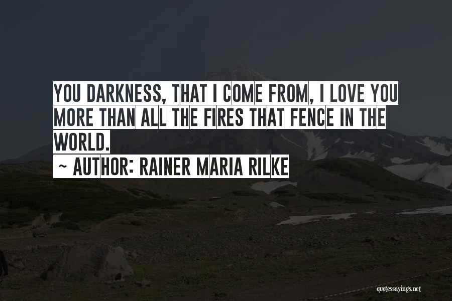 Rainer Maria Rilke Quotes: You Darkness, That I Come From, I Love You More Than All The Fires That Fence In The World.