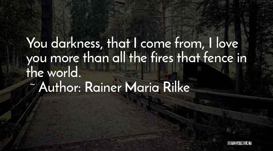 Rainer Maria Rilke Quotes: You Darkness, That I Come From, I Love You More Than All The Fires That Fence In The World.