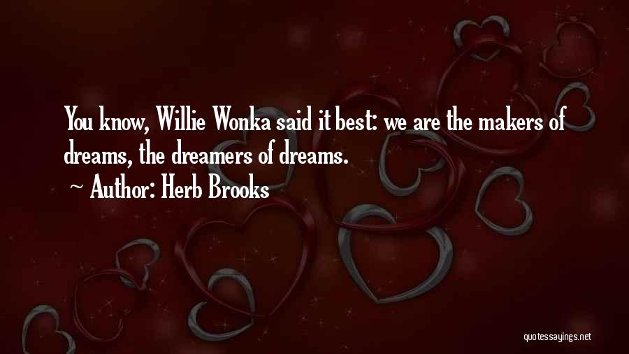 Herb Brooks Quotes: You Know, Willie Wonka Said It Best: We Are The Makers Of Dreams, The Dreamers Of Dreams.