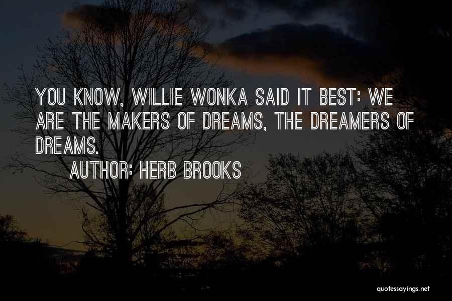 Herb Brooks Quotes: You Know, Willie Wonka Said It Best: We Are The Makers Of Dreams, The Dreamers Of Dreams.