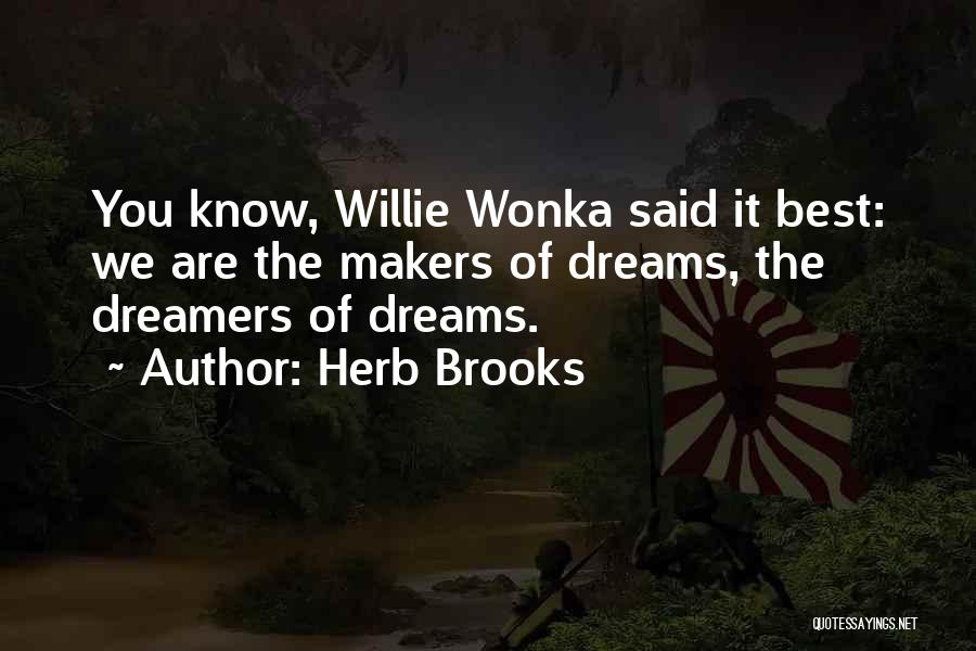 Herb Brooks Quotes: You Know, Willie Wonka Said It Best: We Are The Makers Of Dreams, The Dreamers Of Dreams.