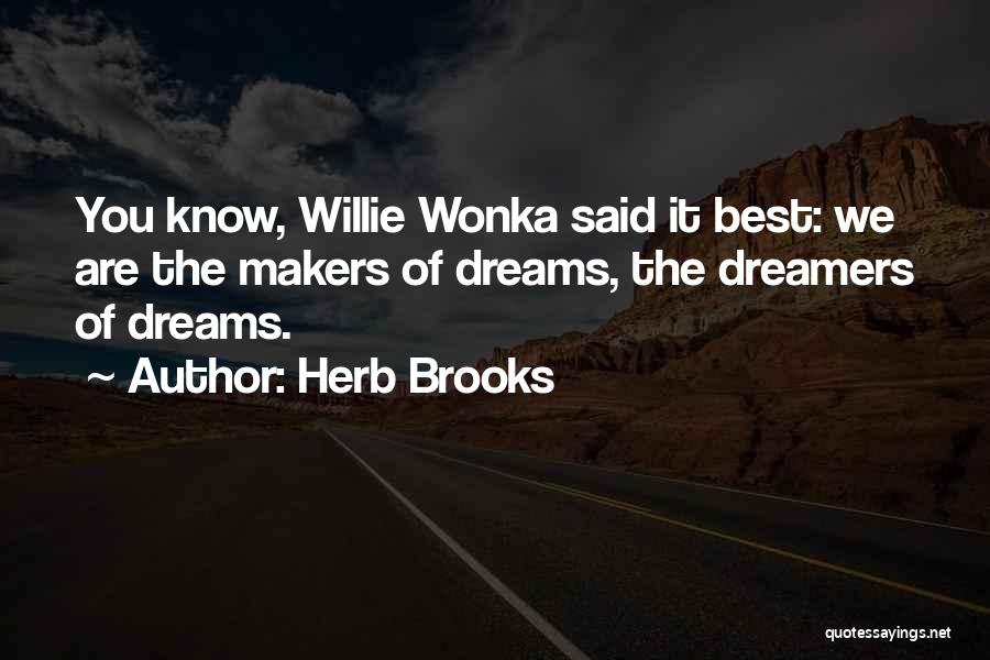Herb Brooks Quotes: You Know, Willie Wonka Said It Best: We Are The Makers Of Dreams, The Dreamers Of Dreams.
