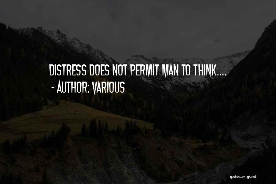 Various Quotes: Distress Does Not Permit Man To Think....