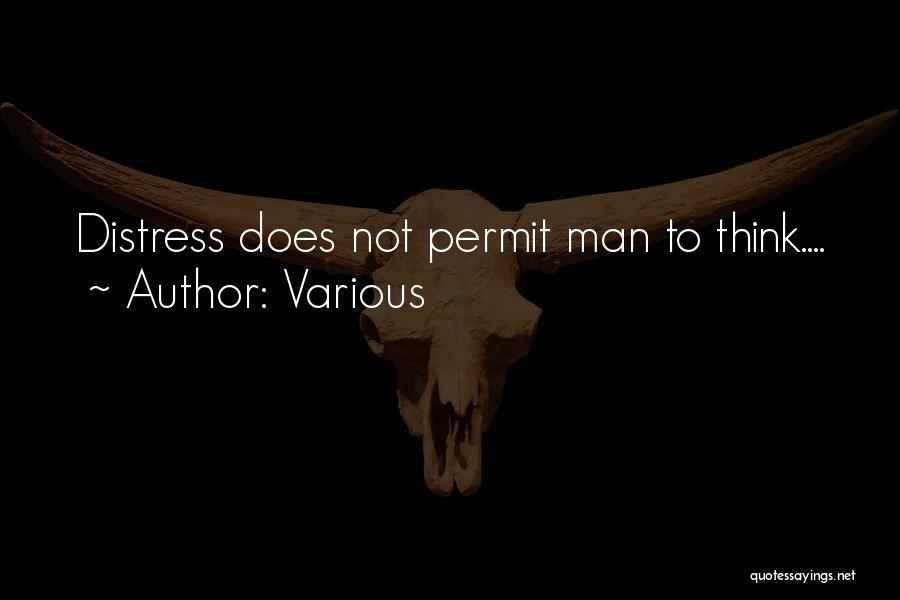 Various Quotes: Distress Does Not Permit Man To Think....