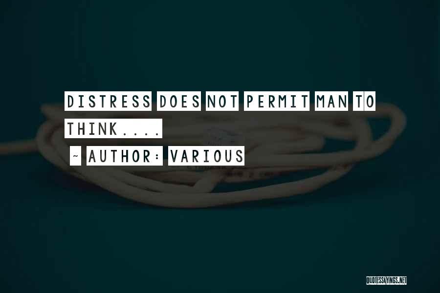 Various Quotes: Distress Does Not Permit Man To Think....