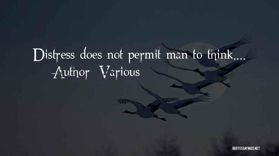 Various Quotes: Distress Does Not Permit Man To Think....