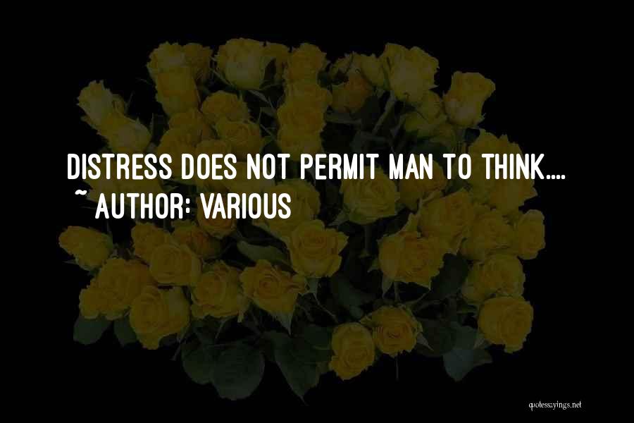 Various Quotes: Distress Does Not Permit Man To Think....
