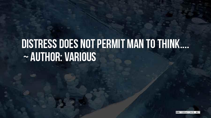 Various Quotes: Distress Does Not Permit Man To Think....