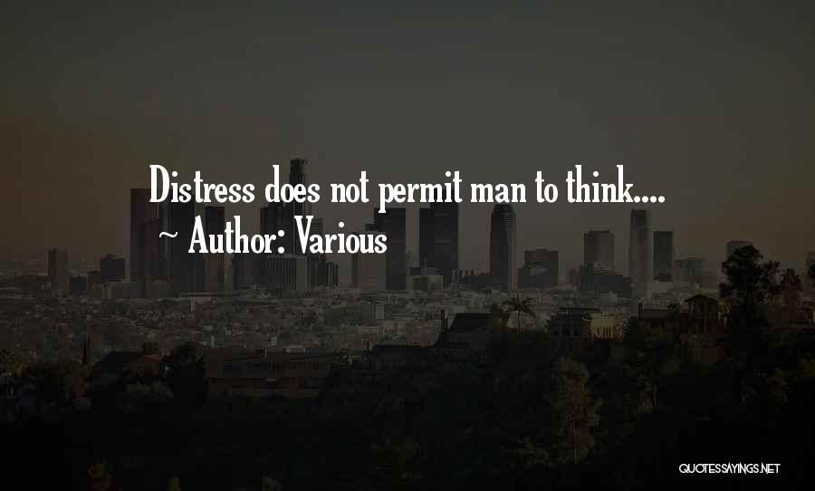 Various Quotes: Distress Does Not Permit Man To Think....