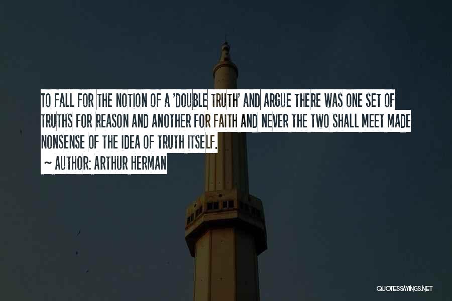 Arthur Herman Quotes: To Fall For The Notion Of A 'double Truth' And Argue There Was One Set Of Truths For Reason And