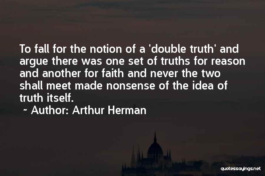 Arthur Herman Quotes: To Fall For The Notion Of A 'double Truth' And Argue There Was One Set Of Truths For Reason And