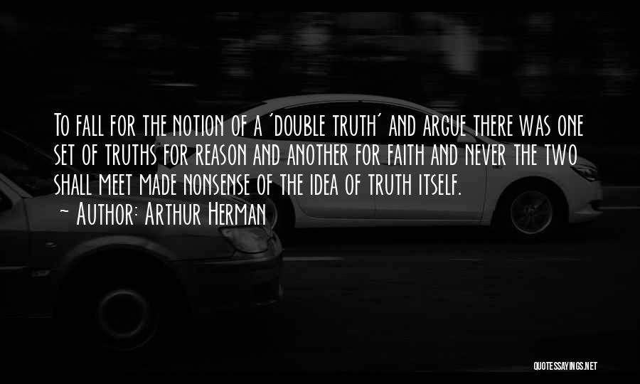 Arthur Herman Quotes: To Fall For The Notion Of A 'double Truth' And Argue There Was One Set Of Truths For Reason And