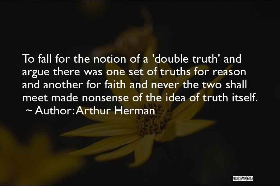 Arthur Herman Quotes: To Fall For The Notion Of A 'double Truth' And Argue There Was One Set Of Truths For Reason And