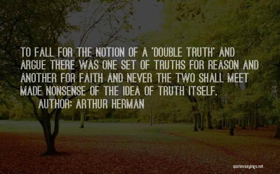 Arthur Herman Quotes: To Fall For The Notion Of A 'double Truth' And Argue There Was One Set Of Truths For Reason And