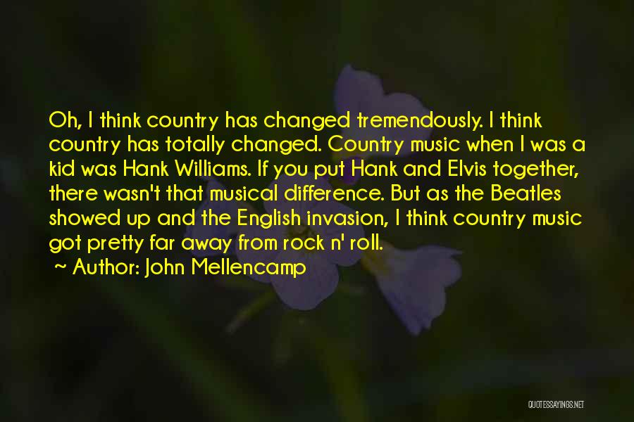 John Mellencamp Quotes: Oh, I Think Country Has Changed Tremendously. I Think Country Has Totally Changed. Country Music When I Was A Kid