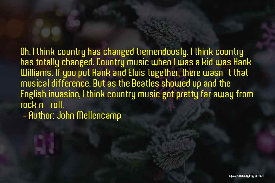 John Mellencamp Quotes: Oh, I Think Country Has Changed Tremendously. I Think Country Has Totally Changed. Country Music When I Was A Kid