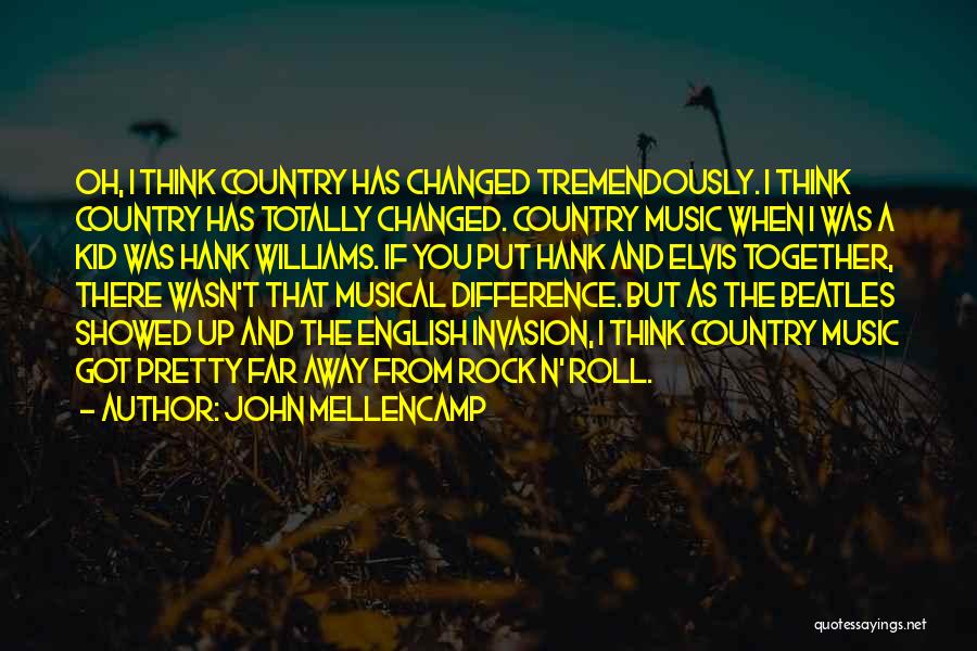 John Mellencamp Quotes: Oh, I Think Country Has Changed Tremendously. I Think Country Has Totally Changed. Country Music When I Was A Kid