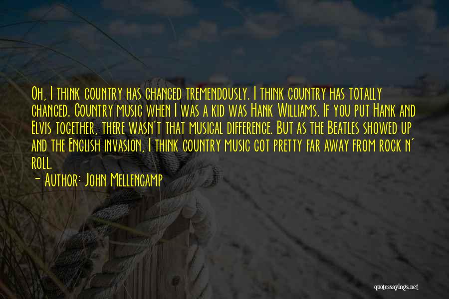 John Mellencamp Quotes: Oh, I Think Country Has Changed Tremendously. I Think Country Has Totally Changed. Country Music When I Was A Kid