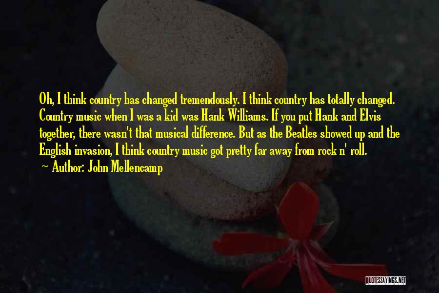 John Mellencamp Quotes: Oh, I Think Country Has Changed Tremendously. I Think Country Has Totally Changed. Country Music When I Was A Kid