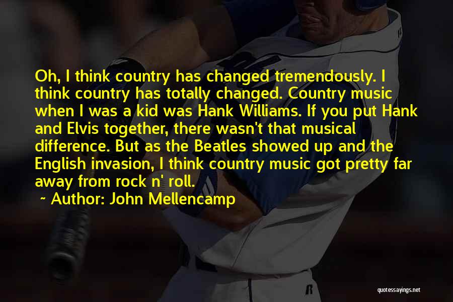 John Mellencamp Quotes: Oh, I Think Country Has Changed Tremendously. I Think Country Has Totally Changed. Country Music When I Was A Kid