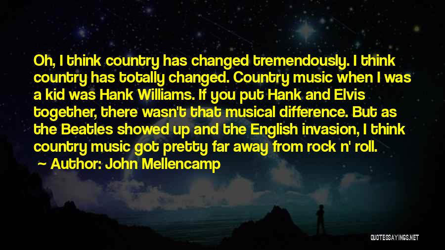 John Mellencamp Quotes: Oh, I Think Country Has Changed Tremendously. I Think Country Has Totally Changed. Country Music When I Was A Kid