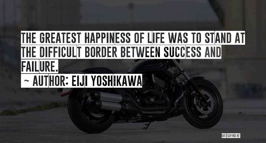 Eiji Yoshikawa Quotes: The Greatest Happiness Of Life Was To Stand At The Difficult Border Between Success And Failure.