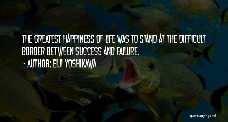 Eiji Yoshikawa Quotes: The Greatest Happiness Of Life Was To Stand At The Difficult Border Between Success And Failure.