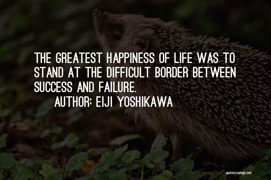 Eiji Yoshikawa Quotes: The Greatest Happiness Of Life Was To Stand At The Difficult Border Between Success And Failure.