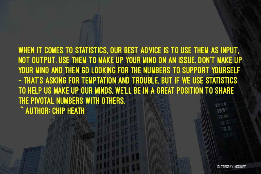 Chip Heath Quotes: When It Comes To Statistics, Our Best Advice Is To Use Them As Input, Not Output. Use Them To Make