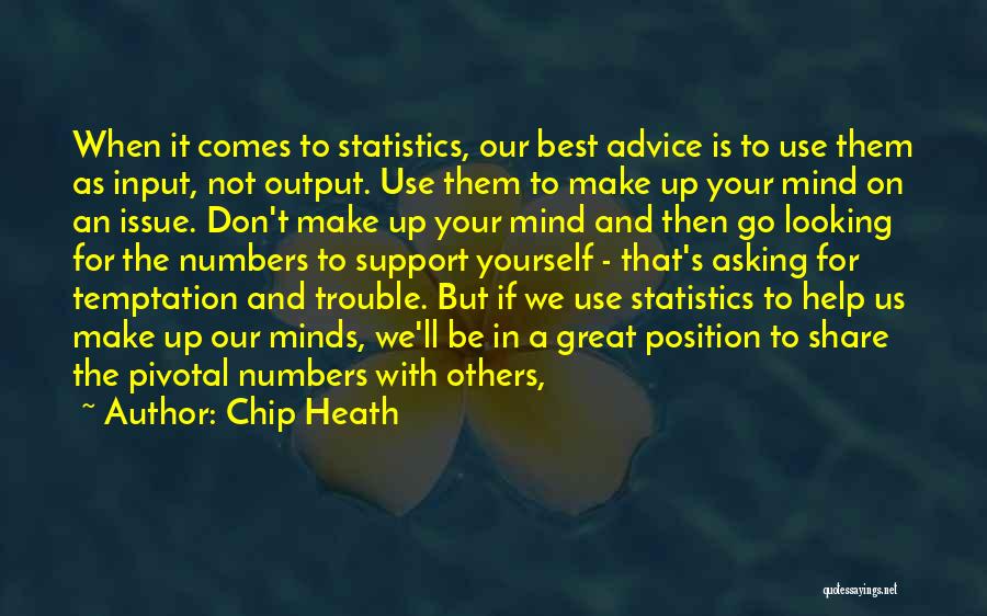 Chip Heath Quotes: When It Comes To Statistics, Our Best Advice Is To Use Them As Input, Not Output. Use Them To Make