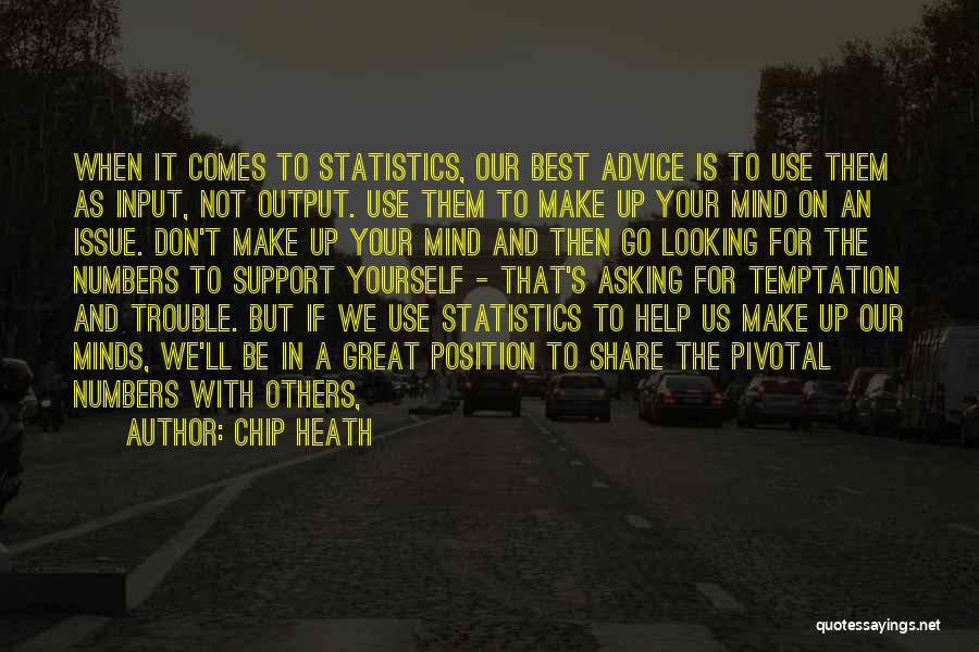 Chip Heath Quotes: When It Comes To Statistics, Our Best Advice Is To Use Them As Input, Not Output. Use Them To Make